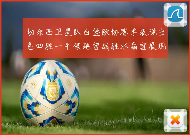 切尔西卫星队白堡欧协赛季表现出色四胜一平领跑曾战胜水晶宫展现实力