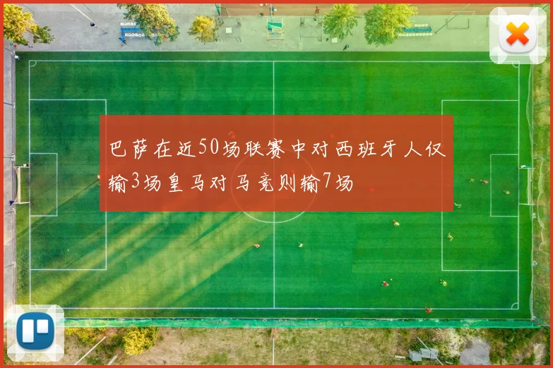 巴萨在近50场联赛中对西班牙人仅输3场皇马对马竞则输7场