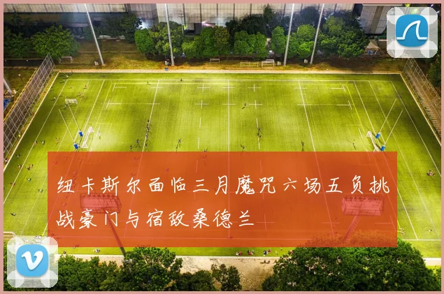 纽卡斯尔面临三月魔咒六场五负挑战豪门与宿敌桑德兰