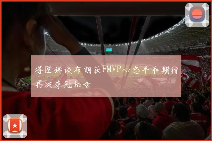 塔图姆谈布朗获FMVP心态平和期待再次夺冠机会