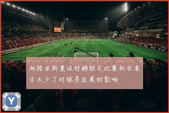 纳格尔斯曼谈特狮缺乏比赛机会表示太少了对球员发展的影响