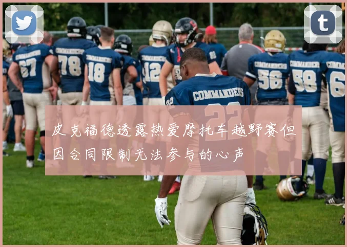 皮克福德透露热爱摩托车越野赛但因合同限制无法参与的心声