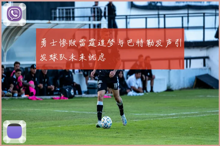 勇士惨败雷霆追梦与巴特勒发声引发球队未来忧虑