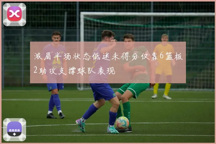 浓眉半场状态低迷未得分仅靠6篮板2助攻支撑球队表现