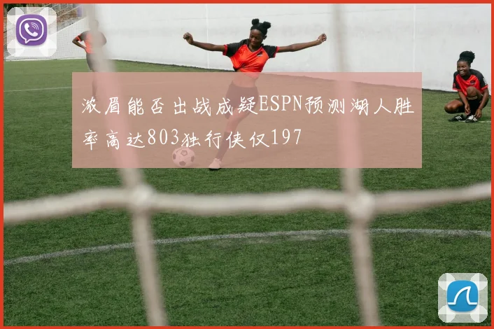 浓眉能否出战成疑ESPN预测湖人胜率高达803独行侠仅197