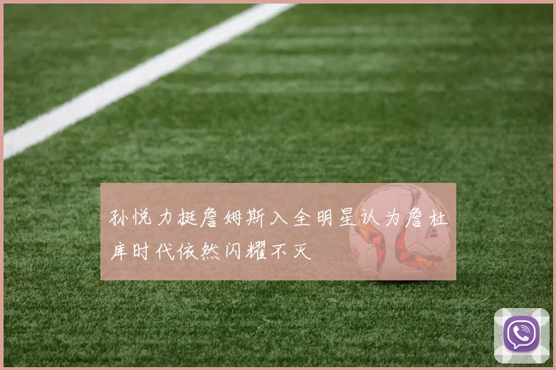 孙悦力挺詹姆斯入全明星认为詹杜库时代依然闪耀不灭