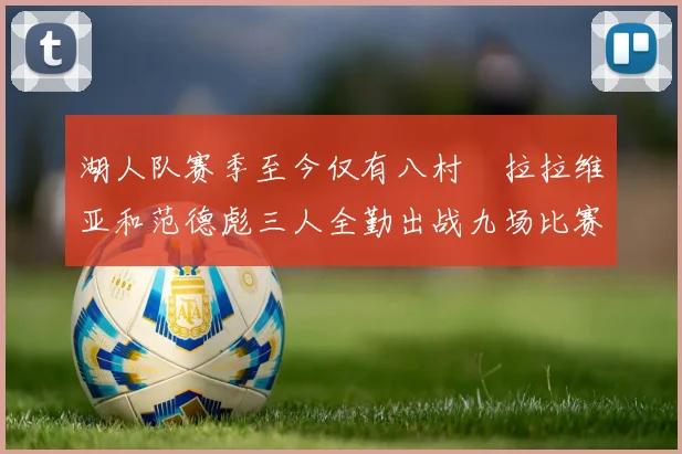 湖人队赛季至今仅有八村塁拉拉维亚和范德彪三人全勤出战九场比赛