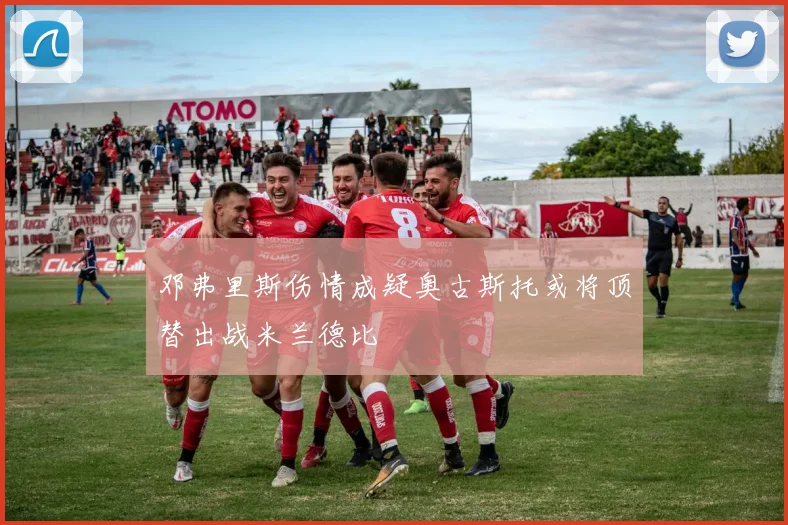邓弗里斯伤情成疑奥古斯托或将顶替出战米兰德比