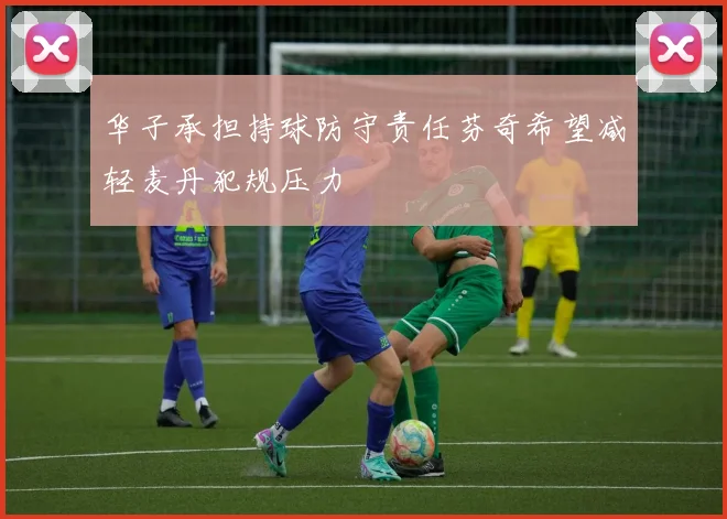 华子承担持球防守责任芬奇希望减轻麦丹犯规压力