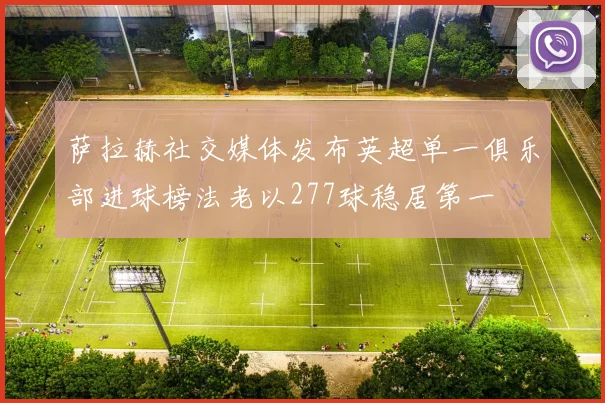 萨拉赫社交媒体发布英超单一俱乐部进球榜法老以277球稳居第一