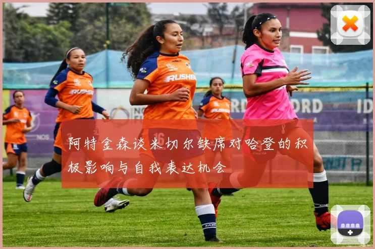 阿特金森谈米切尔缺席对哈登的积极影响与自我表达机会