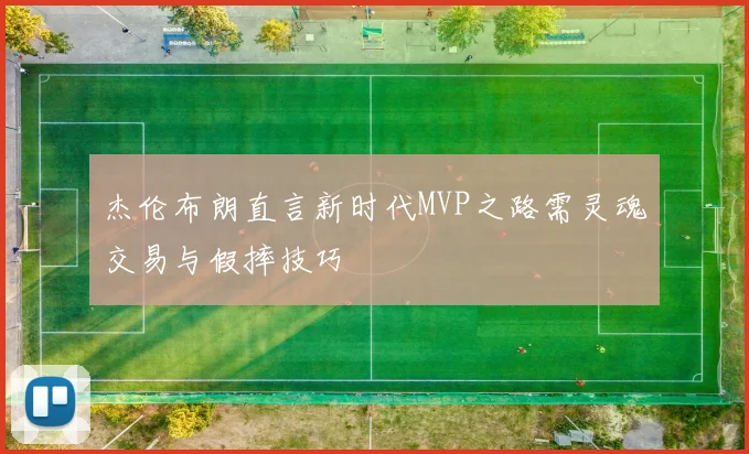杰伦布朗直言新时代MVP之路需灵魂交易与假摔技巧