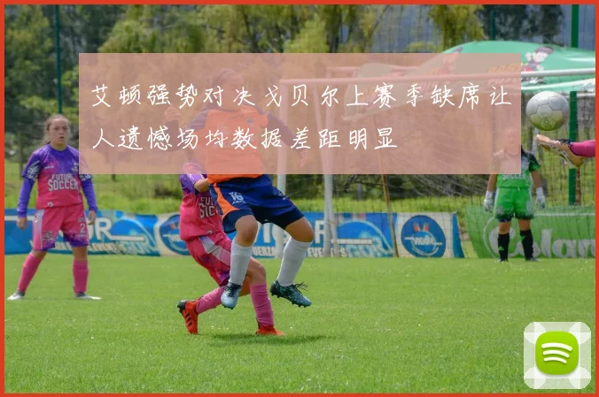 艾顿强势对决戈贝尔上赛季缺席让人遗憾场均数据差距明显