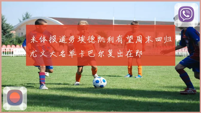 米体报道劳埃德凯利有望周末回归尤文大名单卡巴尔复出在即