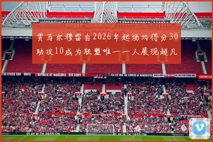 贾马尔穆雷自2026年起场均得分30助攻10成为联盟唯一一人展现超凡实力
