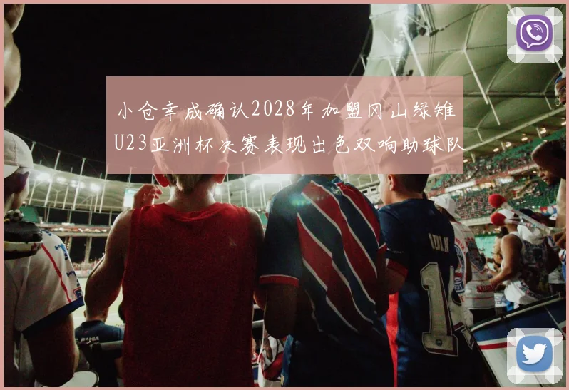 小仓幸成确认2028年加盟冈山绿雉U23亚洲杯决赛表现出色双响助球队夺冠